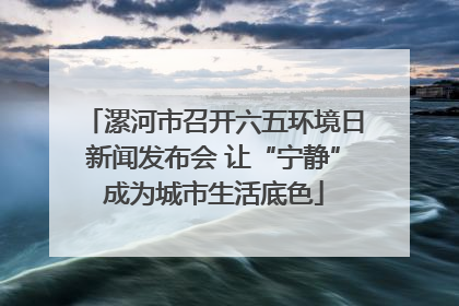 漯河市召开六五环境日新闻发布会 让“宁静”成为城市生活底色