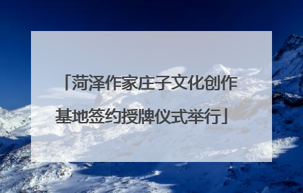 菏泽作家庄子文化创作基地签约授牌仪式举行