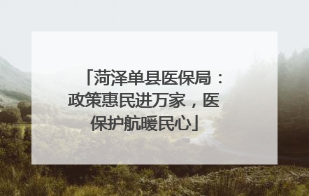 菏泽单县医保局：政策惠民进万家，医保护航暖民心