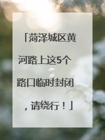 菏泽城区黄河路上这5个路口临时封闭，请绕行！