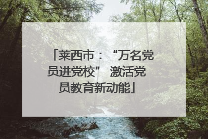 莱西市：“万名党员进党校” 激活党员教育新动能