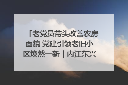 老党员带头改善农房面貌 党建引领老旧小区焕然一新｜内江东兴“红”在哪？④