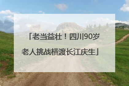 老当益壮！四川90岁老人挑战横渡长江庆生