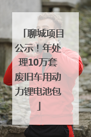 聊城项目公示！年处理10万套废旧车用动力锂电池包