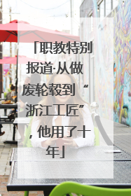 职教特别报道·从做废轮毂到“浙江工匠”，他用了十年