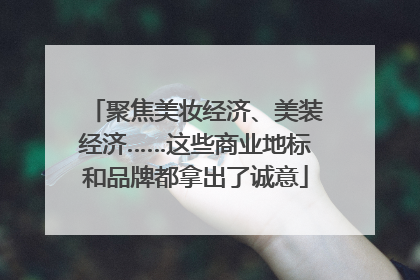聚焦美妆经济、美装经济……这些商业地标和品牌都拿出了诚意