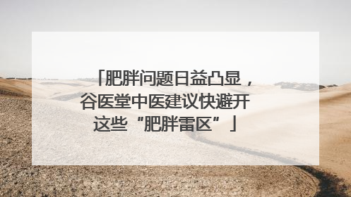 肥胖问题日益凸显，谷医堂中医建议快避开这些“肥胖雷区”