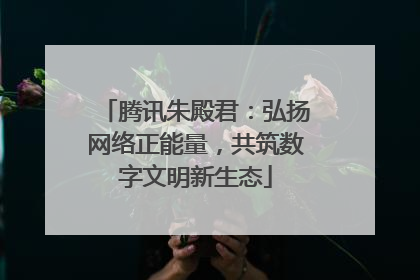 腾讯朱殿君：弘扬网络正能量，共筑数字文明新生态