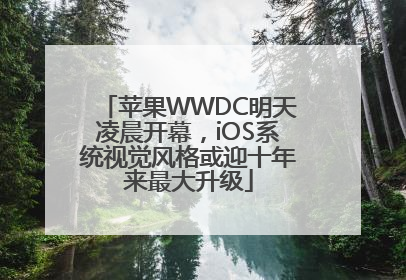 苹果WWDC明天凌晨开幕，iOS系统视觉风格或迎十年来最大升级