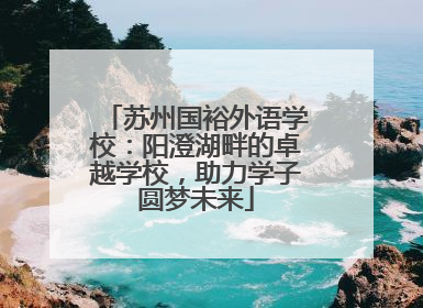 苏州国裕外语学校：阳澄湖畔的卓越学校，助力学子圆梦未来