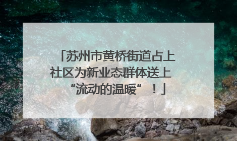 苏州市黄桥街道占上社区为新业态群体送上“流动的温暖”！