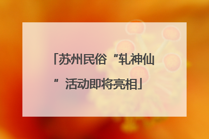 苏州民俗“轧神仙”活动即将亮相