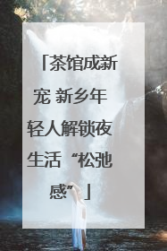 茶馆成新宠 新乡年轻人解锁夜生活“松弛感”