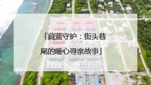藏蓝守护：街头巷尾的暖心寻亲故事