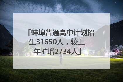 蚌埠普通高中计划招生31650人，较上年扩增2734人