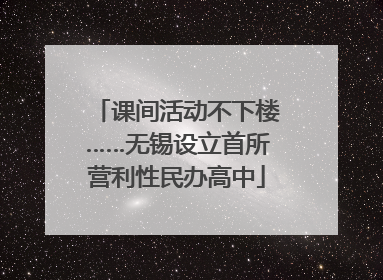 课间活动不下楼……无锡设立首所营利性民办高中