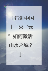 行进中国丨一朵“云”如何激活山水之城？