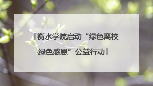 衡水学院启动“绿色离校·绿色感恩”公益行动