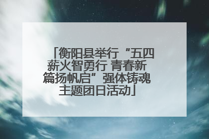 衡阳县举行“五四薪火智勇行 青春新篇扬帆启”强体铸魂主题团日活动