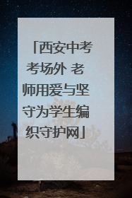 西安中考考场外 老师用爱与坚守为学生编织守护网