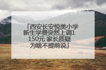 西安长安悦美小学新生学费突然上调1150元 家长质疑为啥不提前说