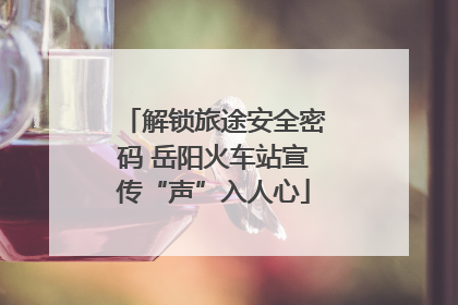 解锁旅途安全密码 岳阳火车站宣传“声”入人心