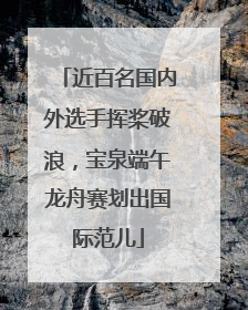近百名国内外选手挥桨破浪，宝泉端午龙舟赛划出国际范儿