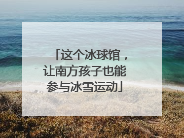 这个冰球馆，让南方孩子也能参与冰雪运动