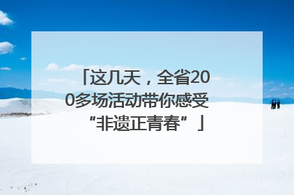 这几天，全省200多场活动带你感受“非遗正青春”