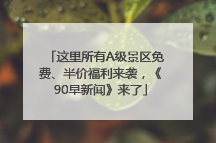 这里所有A级景区免费、半价福利来袭，《90早新闻》来了