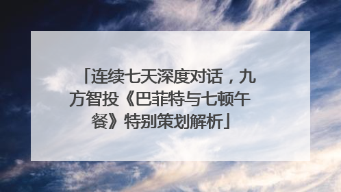 连续七天深度对话，九方智投《巴菲特与七顿午餐》特别策划解析