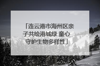 连云港市海州区亲子共绘港城绿 童心守护生物多样性