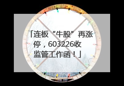 连板“牛股”再涨停，603226收监管工作函！