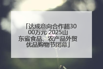 达成意向合作超3000万元 2025山东省食品、农产品外贸优品购物节闭幕