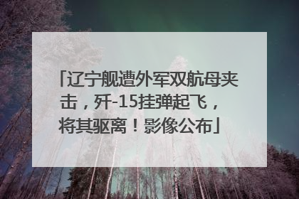 辽宁舰遭外军双航母夹击，歼-15挂弹起飞，将其驱离！影像公布