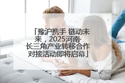 豫沪携手 链动未来，2025河南·长三角产业转移合作对接活动即将启幕