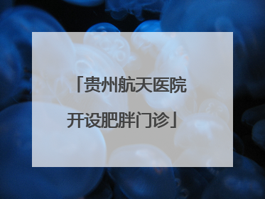 贵州航天医院开设肥胖门诊