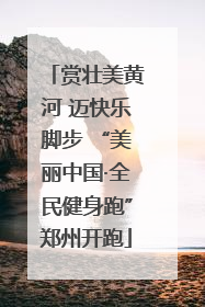 赏壮美黄河 迈快乐脚步 “美丽中国·全民健身跑”郑州开跑