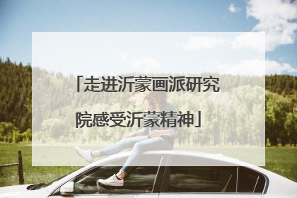 走进沂蒙画派研究院感受沂蒙精神