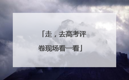 走，去高考评卷现场看一看