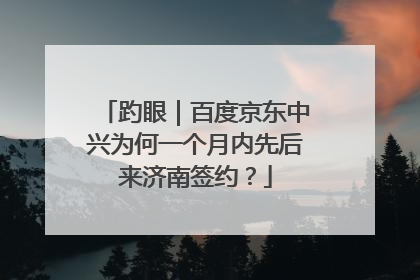 趵眼｜百度京东中兴为何一个月内先后来济南签约？