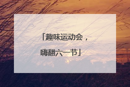趣味运动会，嗨翻六一节
