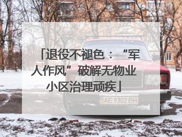 退役不褪色：“军人作风”破解无物业小区治理顽疾
