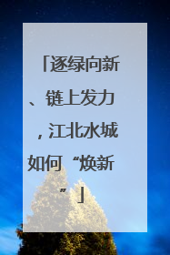 逐绿向新、链上发力，江北水城如何“焕新”