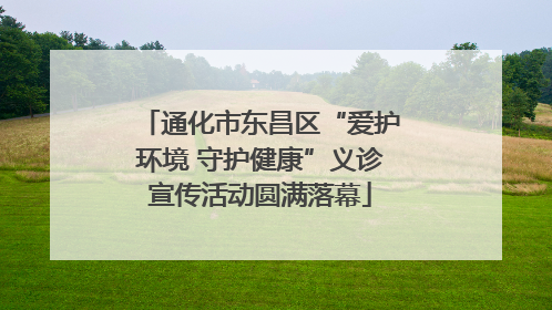 通化市东昌区“爱护环境 守护健康”义诊宣传活动圆满落幕