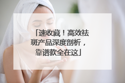 速收藏！高效祛斑产品深度剖析，靠谱款全在这