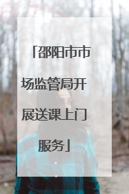 邵阳市市场监管局开展送课上门服务
