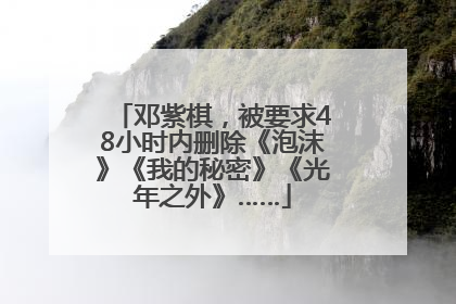 邓紫棋，被要求48小时内删除《泡沫》《我的秘密》《光年之外》……