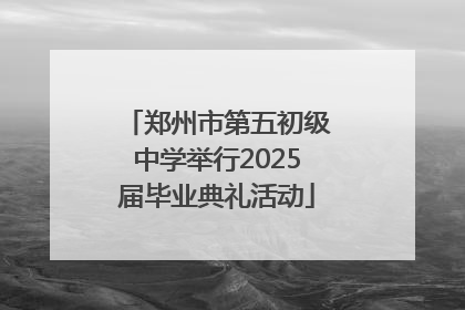 郑州市第五初级中学举行2025届毕业典礼活动