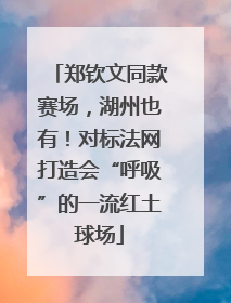 郑钦文同款赛场，湖州也有！对标法网打造会“呼吸”的一流红土球场